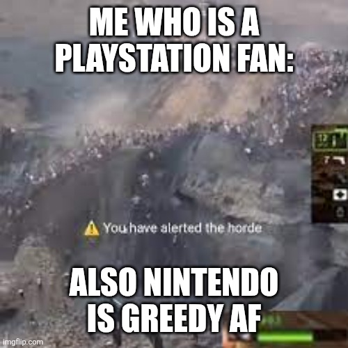 You have alerted the horde left for dead | ME WHO IS A PLAYSTATION FAN: ALSO NINTENDO IS GREEDY AF | image tagged in you have alerted the horde left for dead | made w/ Imgflip meme maker
