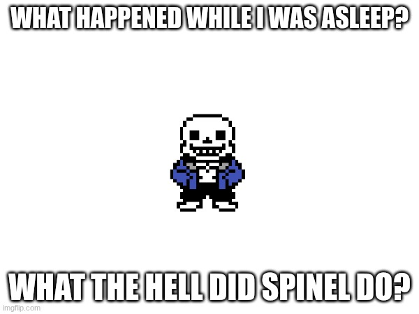 WHAT HAPPENED WHILE I WAS ASLEEP? WHAT THE HELL DID SPINEL DO? | made w/ Imgflip meme maker