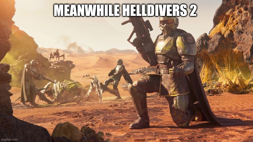 Helldivers 2 | MEANWHILE HELLDIVERS 2 | image tagged in helldivers 2 | made w/ Imgflip meme maker