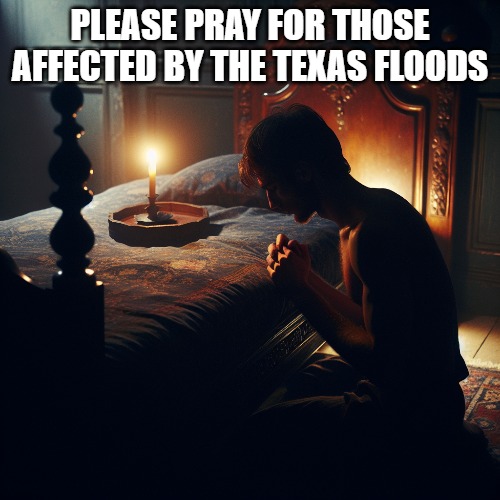 I live in one of the towns most affected by the floods. About 30 minutes away from Camp Mystic where 28 campers died. | PLEASE PRAY FOR THOSE AFFECTED BY THE TEXAS FLOODS | image tagged in please pray,texas flood 2025,texas | made w/ Imgflip meme maker