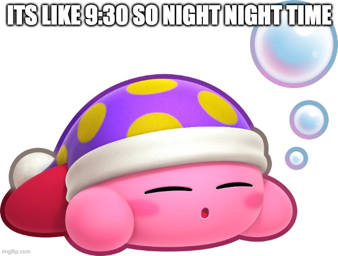 Sleep Kirby | ITS LIKE 9:30 SO NIGHT NIGHT TIME | image tagged in sleep kirby | made w/ Imgflip meme maker