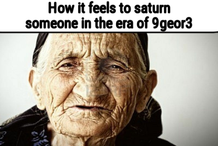 old person | How it feels to saturn someone in the era of 9geor3 | image tagged in old person | made w/ Imgflip meme maker