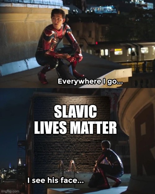 Everywhere I go I see his face | SLAVIC LIVES MATTER | image tagged in everywhere i go i see his face | made w/ Imgflip meme maker