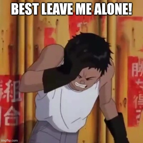Akira meme | BEST LEAVE ME ALONE! | image tagged in akira meme | made w/ Imgflip meme maker