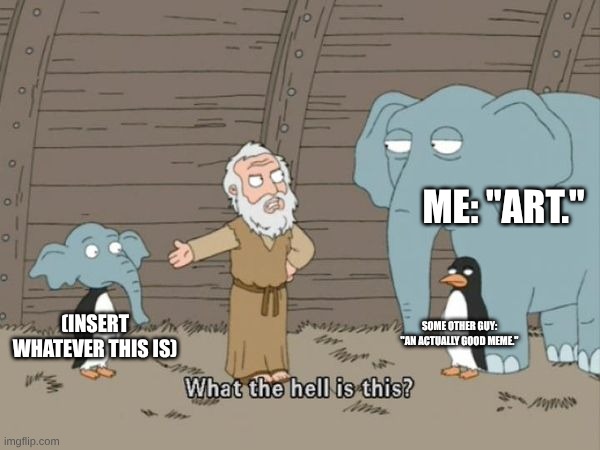 What is this? | ME: "ART."; SOME OTHER GUY: "AN ACTUALLY GOOD MEME."; (INSERT WHATEVER THIS IS) | image tagged in what the hell is this | made w/ Imgflip meme maker