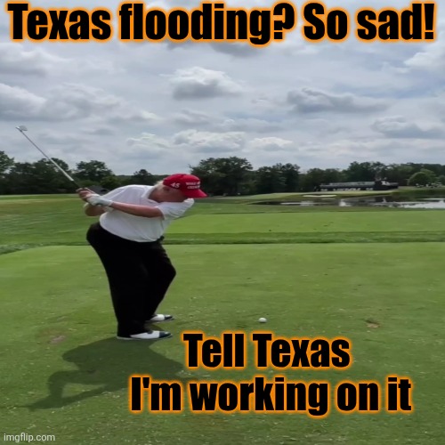 Texas flooding? So sad! Tell Texas 

I'm working on it | made w/ Imgflip meme maker