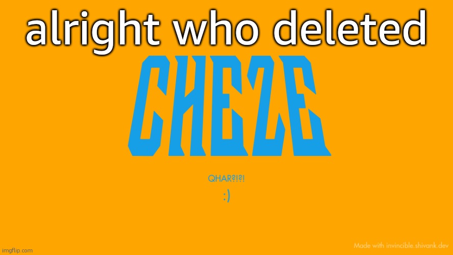 Cheze Titlecard | alright who deleted | image tagged in cheze titlecard | made w/ Imgflip meme maker