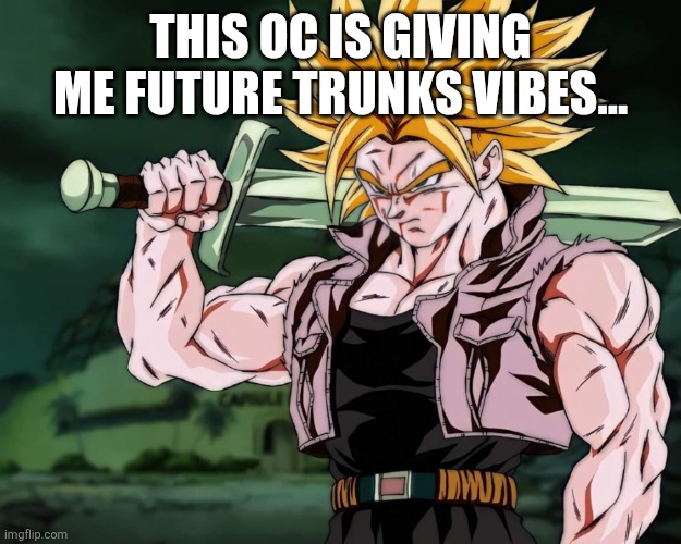 Trunks | THIS OC IS GIVING ME FUTURE TRUNKS VIBES... | image tagged in trunks | made w/ Imgflip meme maker