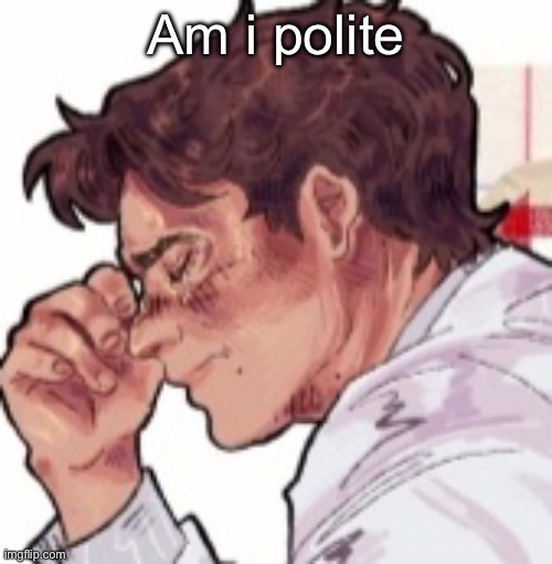 Im done dawg | Am i polite | image tagged in im done dawg | made w/ Imgflip meme maker
