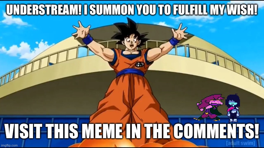 GOSHDARNIT KRIS WHY THE HECK IS GOKU HERE?! | UNDERSTREAM! I SUMMON YOU TO FULFILL MY WISH! VISIT THIS MEME IN THE COMMENTS! | image tagged in summoning shenron,memeplug,get summoned binomials | made w/ Imgflip meme maker