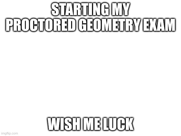If I fail I will be dookie | STARTING MY PROCTORED GEOMETRY EXAM; WISH ME LUCK | image tagged in dookie | made w/ Imgflip meme maker
