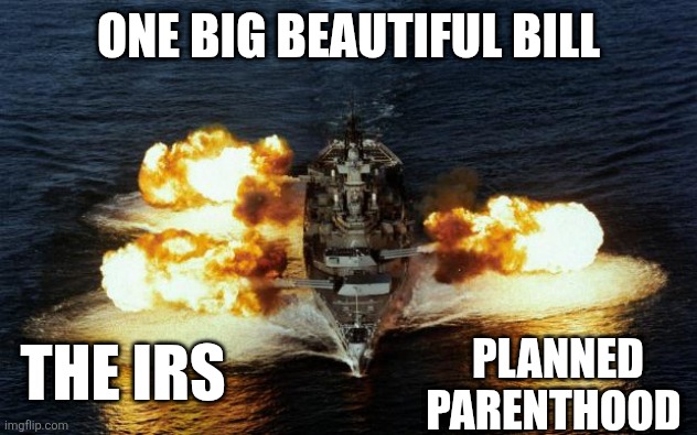 Make no mistake, I have some issues with the bill. However, I'll acknowledge the good points for now. | ONE BIG BEAUTIFUL BILL; THE IRS; PLANNED PARENTHOOD | image tagged in battleship | made w/ Imgflip meme maker