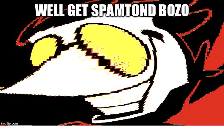 Extra deep fried Spamton NEO | WELL GET SPAMTOND BOZO | image tagged in extra deep fried spamton neo | made w/ Imgflip meme maker
