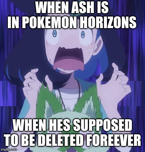 Liko and Sprigatito suprise shocked | WHEN ASH IS IN POKEMON HORIZONS; WHEN HES SUPPOSED TO BE DELETED FOREEVER | image tagged in liko and sprigatito suprise shocked | made w/ Imgflip meme maker