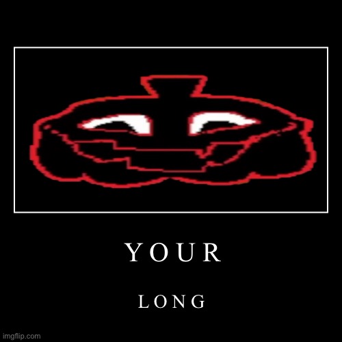 YOUR LONG | Y O U R | L O N G | image tagged in funny,demotivationals,deltarune | made w/ Imgflip demotivational maker