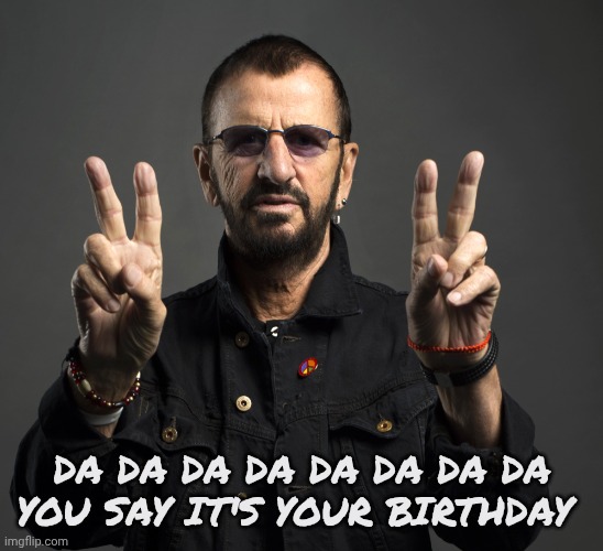 Ringo is 85 years old today | DA DA DA DA DA DA DA DA
YOU SAY IT'S YOUR BIRTHDAY | image tagged in ringo starr,classic rock,the beatles,drummer,fab four,back in the day | made w/ Imgflip meme maker