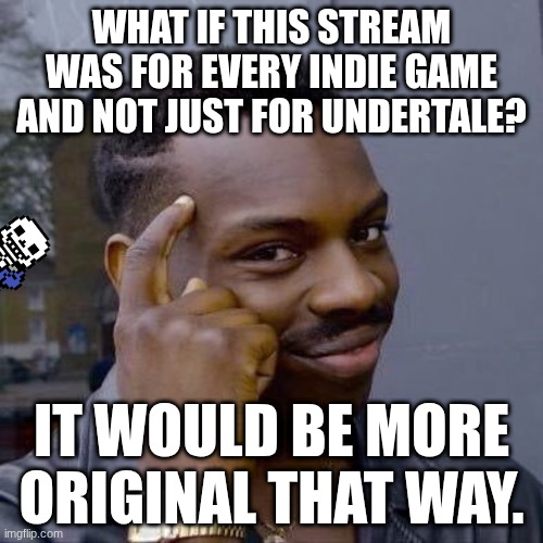 just a thought (yeah no. -Spinel) | WHAT IF THIS STREAM WAS FOR EVERY INDIE GAME AND NOT JUST FOR UNDERTALE? IT WOULD BE MORE ORIGINAL THAT WAY. | image tagged in thinking black guy,ok who simps for chara,i do -spinel | made w/ Imgflip meme maker