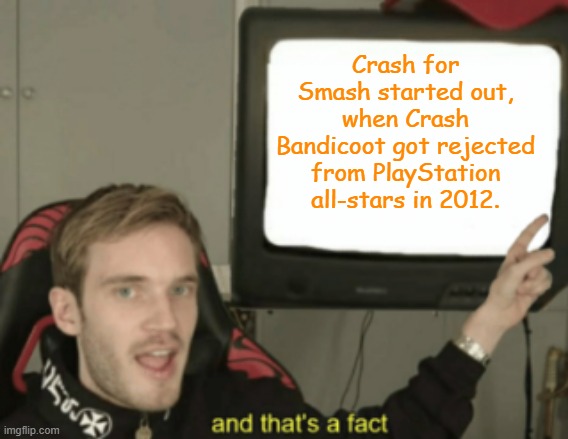 The truth about Crash for Smash | Crash for Smash started out, when Crash Bandicoot got rejected from PlayStation all-stars in 2012. | image tagged in and that's a fact,crash bandicoot,super smash bros,playstation all starts battle royal,playstation,nintendo | made w/ Imgflip meme maker