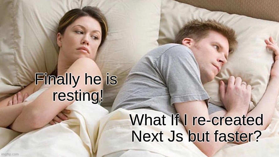 Creatives never rest! | Finally he is
 resting! What If I re-created Next Js but faster? | image tagged in memes,i bet he's thinking about other women | made w/ Imgflip meme maker