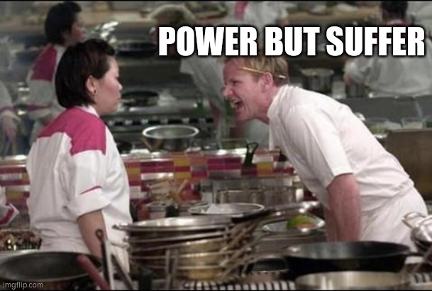 Angry Chef Gordon Ramsay | POWER BUT SUFFER | image tagged in memes,angry chef gordon ramsay | made w/ Imgflip meme maker