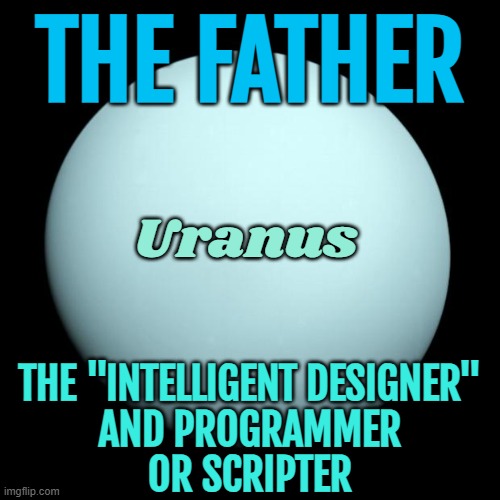 Uranus – The Father, The Scripter | THE FATHER; Uranus; THE "INTELLIGENT DESIGNER"
AND PROGRAMMER
OR SCRIPTER | image tagged in uranus,astrology,prophecy,planets,universe,god religion universe | made w/ Imgflip meme maker