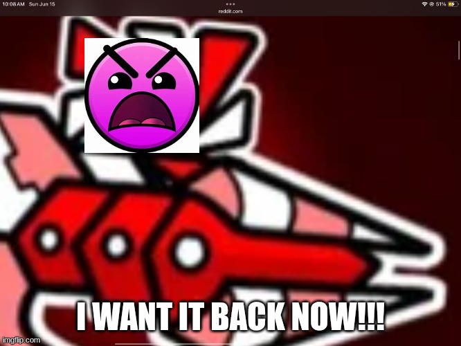 Nexus[GD] | I WANT IT BACK NOW!!! | image tagged in nexus gd | made w/ Imgflip meme maker