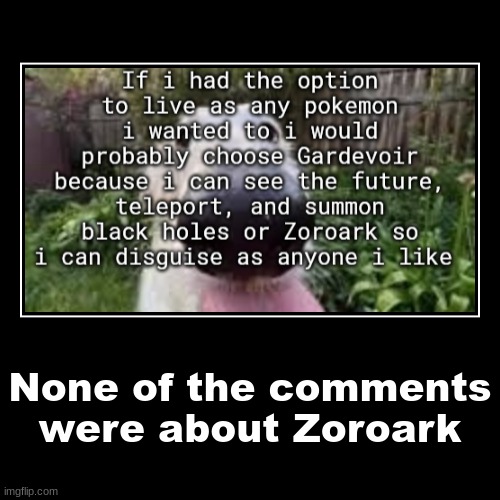 None of the comments were about Zoroark | | image tagged in funny,demotivationals | made w/ Imgflip demotivational maker