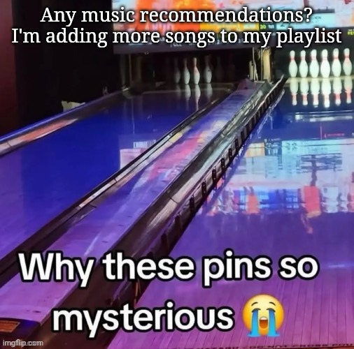 Any music recommendations? I'm adding more songs to my playlist | made w/ Imgflip meme maker