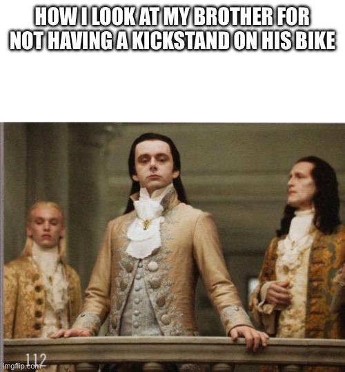 Elitist Victorian Scumbag | HOW I LOOK AT MY BROTHER FOR NOT HAVING A KICKSTAND ON HIS BIKE | image tagged in elitist victorian scumbag | made w/ Imgflip meme maker