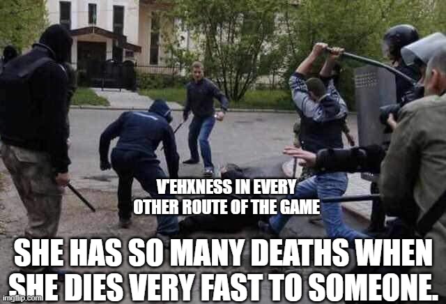 Beat Up | V'EHXNESS IN EVERY OTHER ROUTE OF THE GAME; SHE HAS SO MANY DEATHS WHEN SHE DIES VERY FAST TO SOMEONE. | image tagged in beat up | made w/ Imgflip meme maker