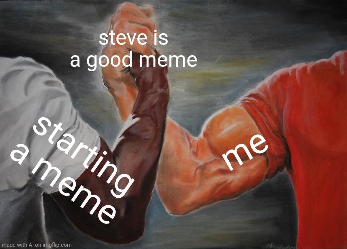 Steve is a good meme | steve is a good meme; me; starting a meme | image tagged in memes,epic handshake,funny | made w/ Imgflip meme maker