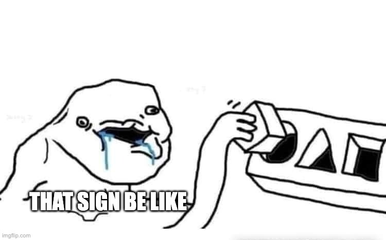 Stupid dumb drooling puzzle | THAT SIGN BE LIKE | image tagged in stupid dumb drooling puzzle | made w/ Imgflip meme maker