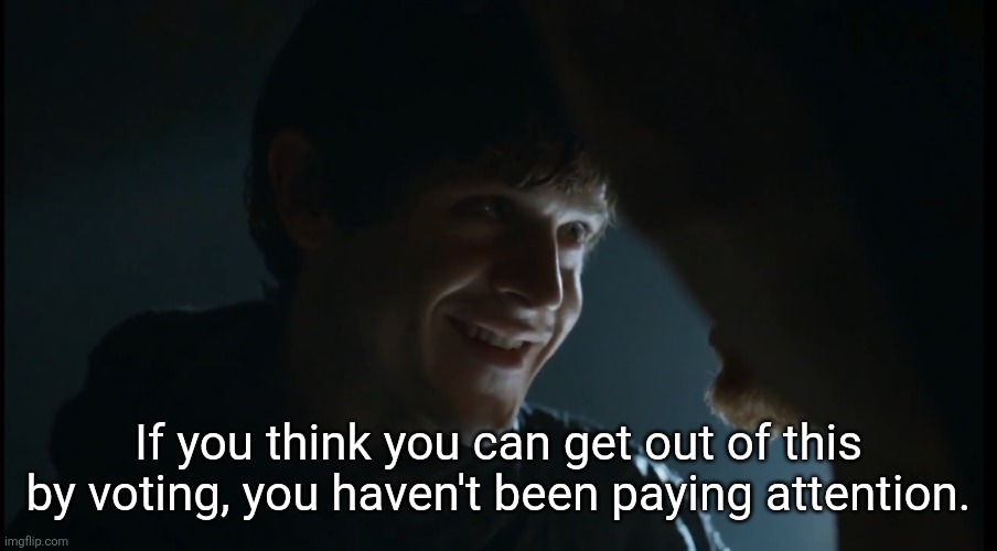 Ramsey Bolton If you think this has a happy ending | If you think you can get out of this by voting, you haven't been paying attention. | image tagged in ramsey bolton if you think this has a happy ending | made w/ Imgflip meme maker