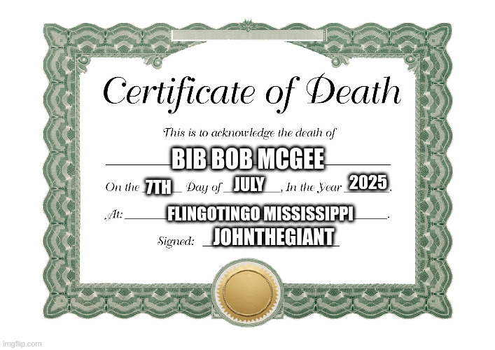 Rip bib bob mcgee | BIB BOB MCGEE; 2025; JULY; 7TH; FLINGOTINGO MISSISSIPPI; JOHNTHEGIANT | image tagged in funny | made w/ Imgflip meme maker