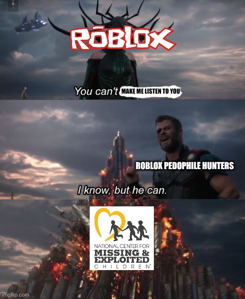 Holy moly there is a way we can rid of these pedophiles | MAKE ME LISTEN TO YOU; ROBLOX PEDOPHILE HUNTERS | image tagged in you can't defeat me | made w/ Imgflip meme maker