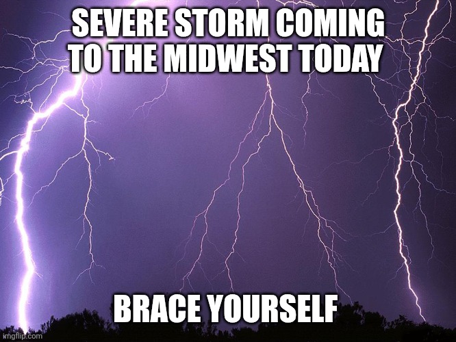 Storm gon be wild | SEVERE STORM COMING TO THE MIDWEST TODAY; BRACE YOURSELF | image tagged in thunderstorm | made w/ Imgflip meme maker