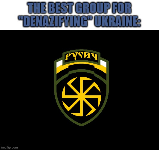 "Denazifying?", more like murdering innocent civilians | THE BEST GROUP FOR "DENAZIFYING" UKRAINE: | image tagged in russo-ukrainian war,rusich,putin,ukraine,neo-nazis | made w/ Imgflip meme maker