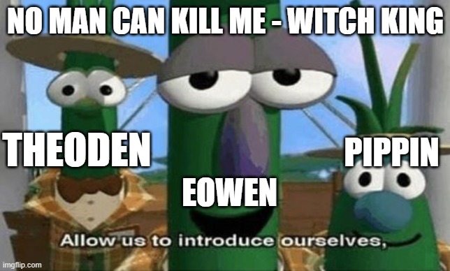 Allow Us to Introduce Ourselves | NO MAN CAN KILL ME - WITCH KING; THEODEN; PIPPIN; EOWEN | image tagged in allow us to introduce ourselves,lotr | made w/ Imgflip meme maker