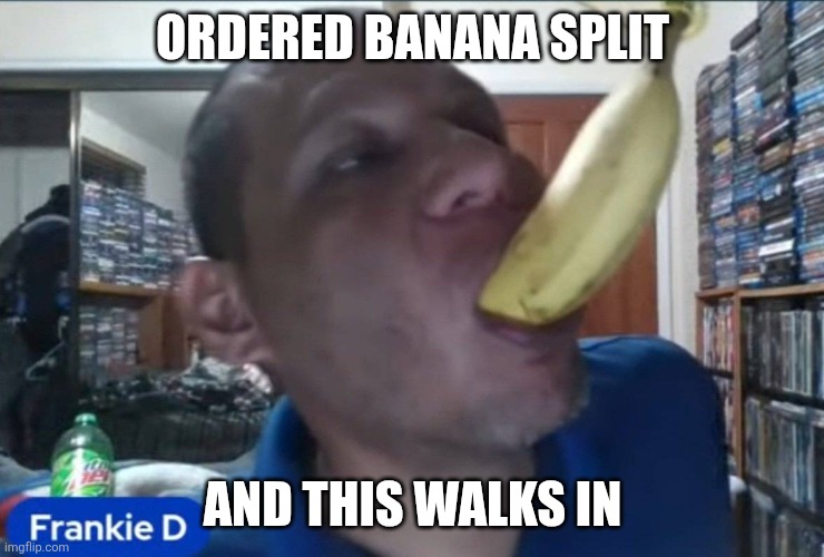 BeOurGuest | ORDERED BANANA SPLIT; AND THIS WALKS IN | image tagged in meme,memes,funny memes | made w/ Imgflip meme maker