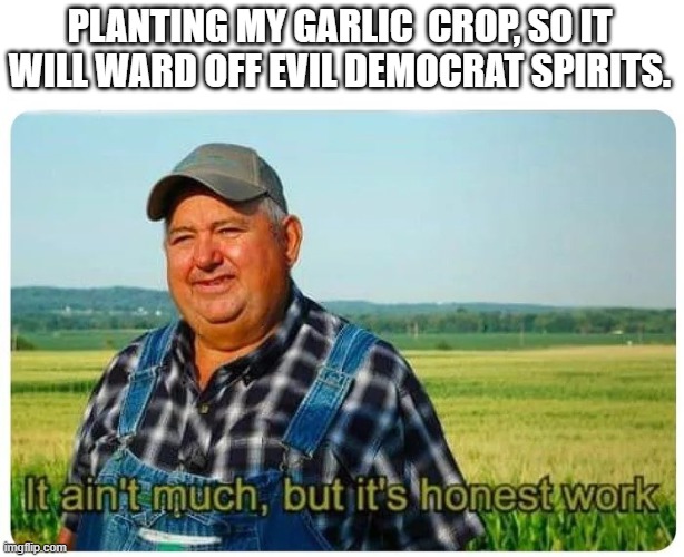 At least it's Honest. LOL | PLANTING MY GARLIC  CROP, SO IT WILL WARD OFF EVIL DEMOCRAT SPIRITS. | image tagged in honest work,democrats,garlic,farming,evil | made w/ Imgflip meme maker