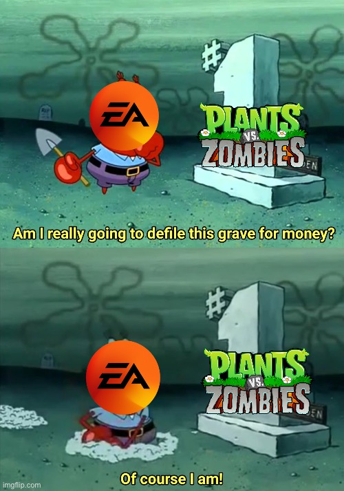 ea be like | image tagged in mr krabs am i really going to have to defile this grave for,pvz | made w/ Imgflip meme maker