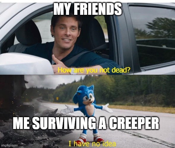 sonic how are you not dead | MY FRIENDS; ME SURVIVING A CREEPER | image tagged in sonic how are you not dead,minecraft,minecraft creeper | made w/ Imgflip meme maker