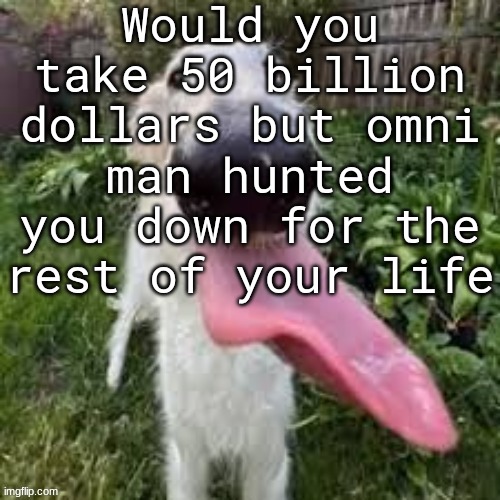 dog | Would you take 50 billion dollars but omni man hunted you down for the rest of your life | image tagged in dog | made w/ Imgflip meme maker