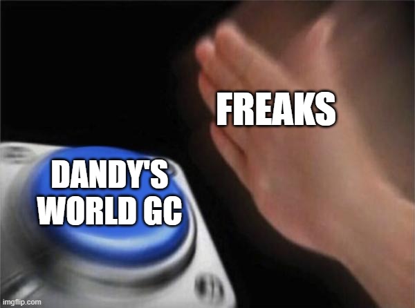 Meme By u/Hello_Just_Joined123 on Reddit | FREAKS; DANDY'S WORLD GC | image tagged in memes,blank nut button | made w/ Imgflip meme maker