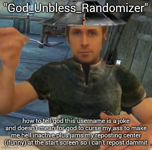 … | "God_Unbless_Randomizer"; how to tell god this username is a joke and doesn't mean for god to curse my ass to make me hell inactive plus jams my reposting center (ifunny) at the start screen so i can't repost dammit | image tagged in kenshi guy | made w/ Imgflip meme maker