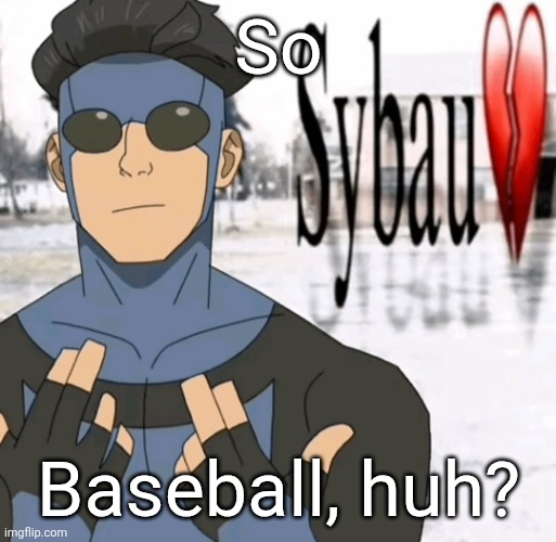 Mark sybau | So; Baseball, huh? | image tagged in mark sybau | made w/ Imgflip meme maker