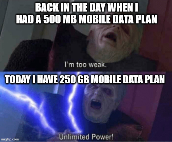 Times has changed!! | BACK IN THE DAY WHEN I HAD A 500 MB MOBILE DATA PLAN; TODAY I HAVE 250 GB MOBILE DATA PLAN | image tagged in too weak unlimited power,internet,data plan | made w/ Imgflip meme maker