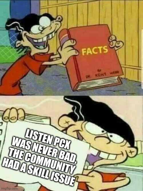 More of me telling People that PCX was never bad (Pillar Chase 2) | LISTEN PCX WAS NEVER BAD, THE COMMUNITY HAD A SKILL ISSUE | image tagged in double d facts book | made w/ Imgflip meme maker