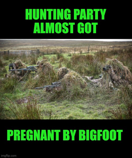 Funny | HUNTING PARTY
 ALMOST GOT; PREGNANT BY BIGFOOT | image tagged in funny,hunting,party,pregnant,bigfoot,almost | made w/ Imgflip meme maker