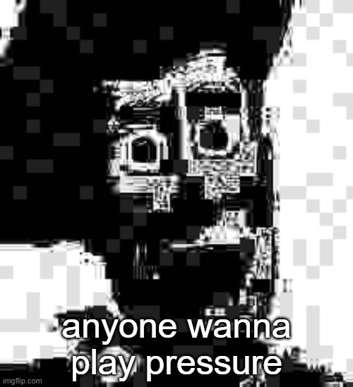 Friend inside me | anyone wanna play pressure | image tagged in friend inside me | made w/ Imgflip meme maker